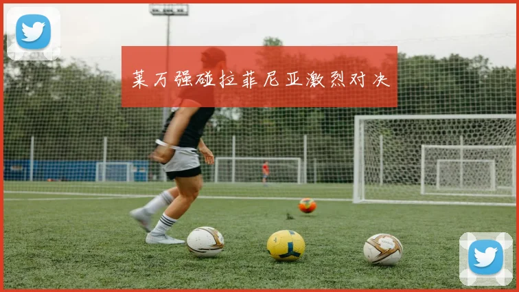 莱万强碰拉菲尼亚激烈对决