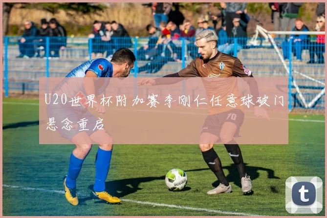 U20世界杯附加赛李刚仁任意球破门悬念重启