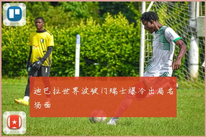 迪巴拉世界波破门瑞士爆冷出局名场面