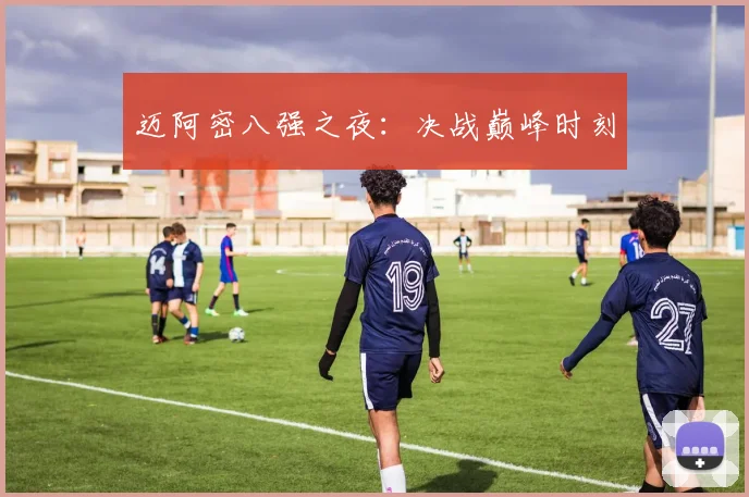 迈阿密八强之夜：决战巅峰时刻