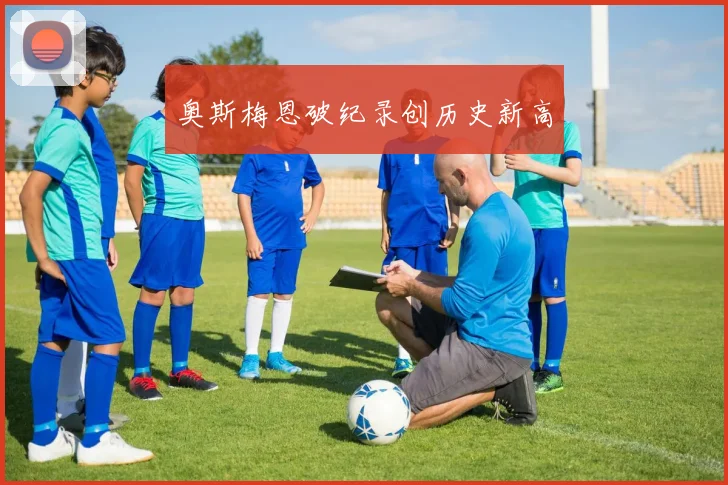 奥斯梅恩破纪录创历史新高