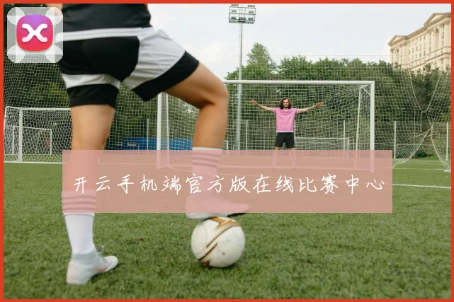 开云手机端官方版在线比赛中心