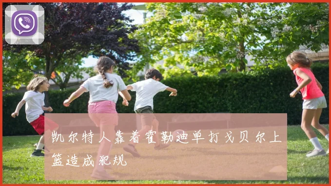 凯尔特人靠着霍勒迪单打戈贝尔上篮造成犯规