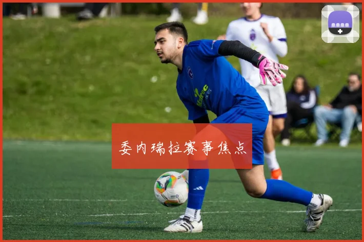 委内瑞拉赛事焦点