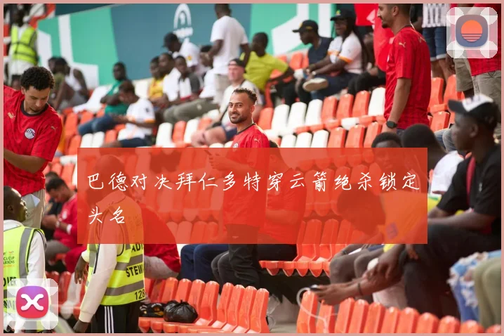 巴德对决拜仁多特穿云箭绝杀锁定头名
