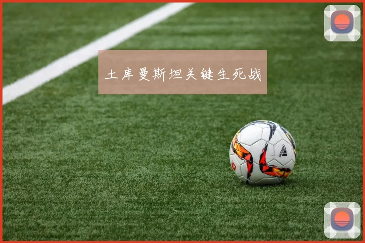 土库曼斯坦关键生死战
