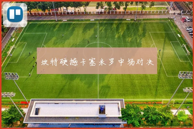 坎特硬撼卡塞米罗中场对决