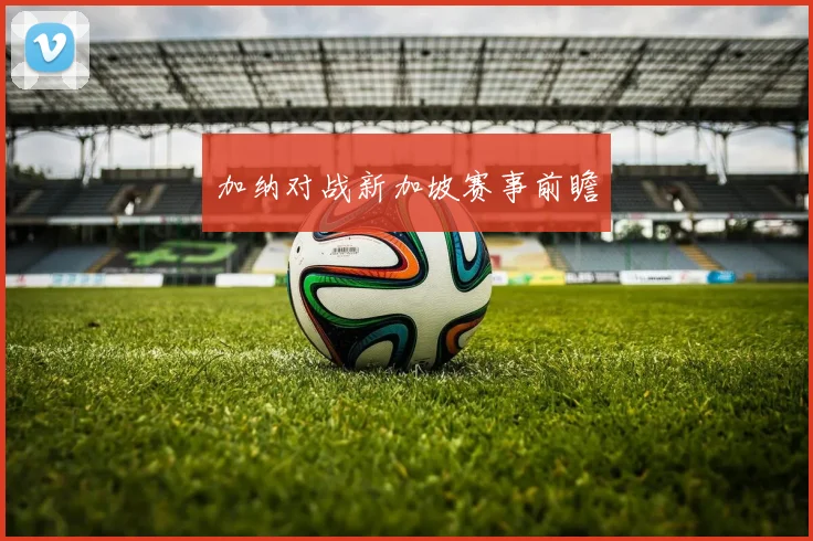 加纳对战新加坡赛事前瞻