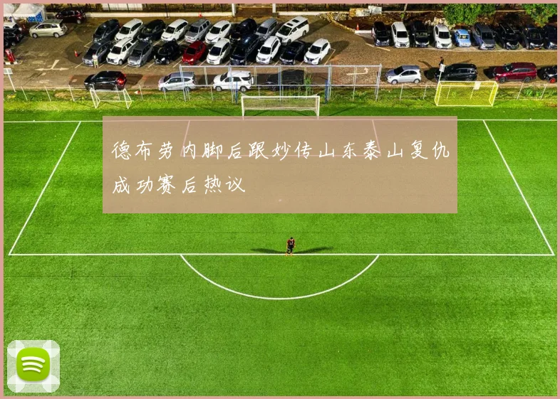 德布劳内脚后跟妙传山东泰山复仇成功赛后热议