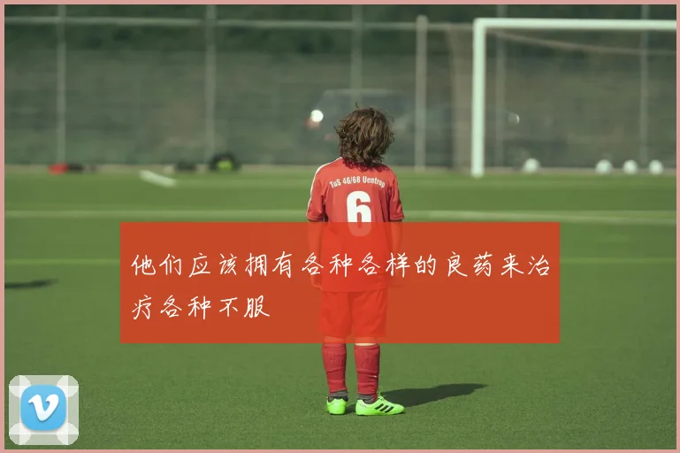 他们应该拥有各种各样的良药来治疗各种不服