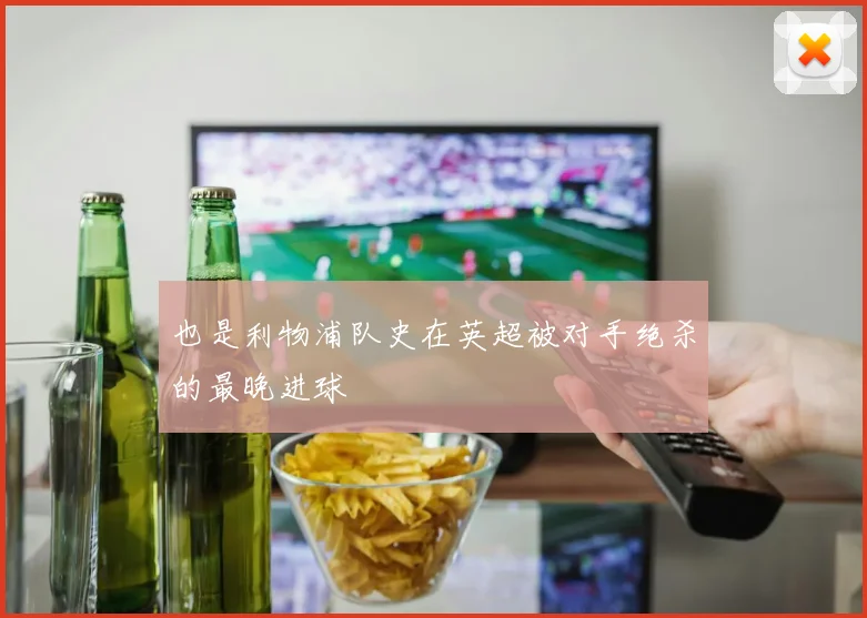 也是利物浦队史在英超被对手绝杀的最晚进球
