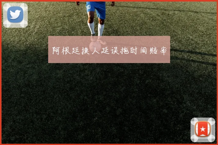 阿根廷换人延误拖时间赔率