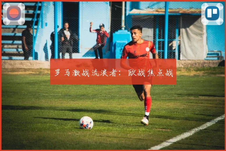 罗马激战流浪者：欧战焦点战
