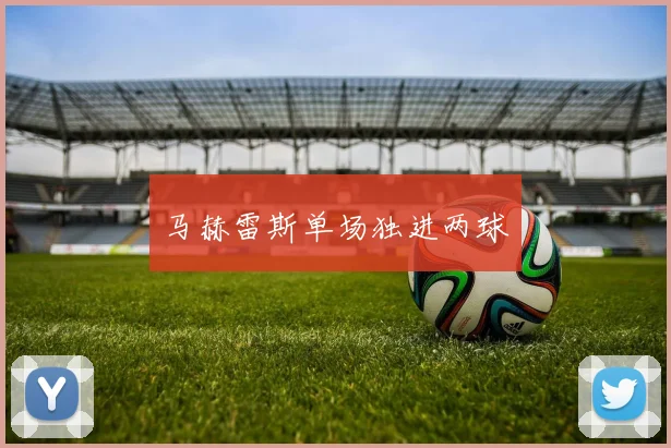 马赫雷斯单场独进两球