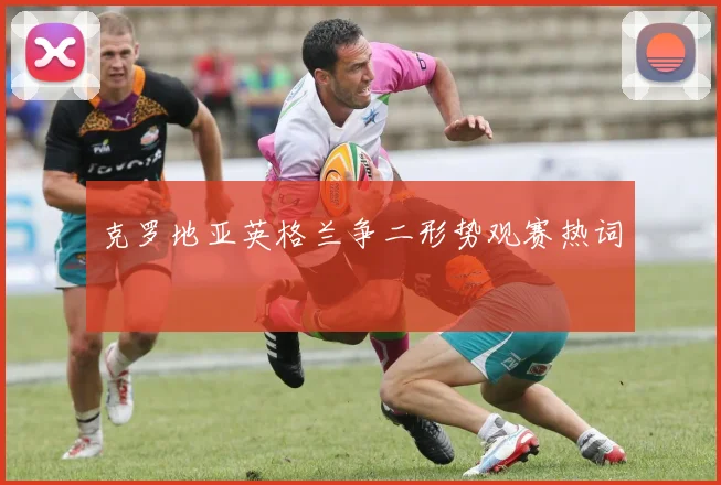 克罗地亚英格兰争二形势观赛热词