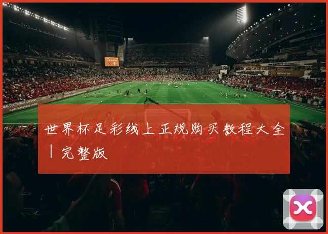 世界杯足彩线上正规购买教程大全｜完整版