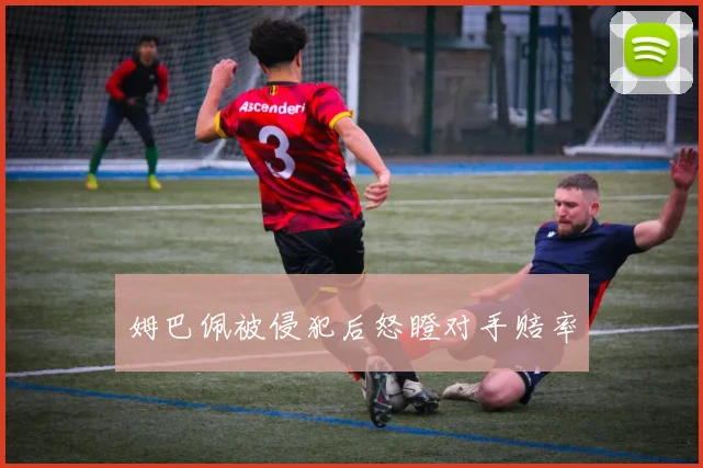 姆巴佩被侵犯后怒瞪对手赔率