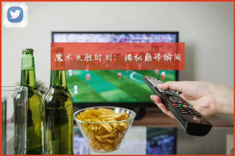 魔术决胜时刻：揭秘巅峰瞬间
