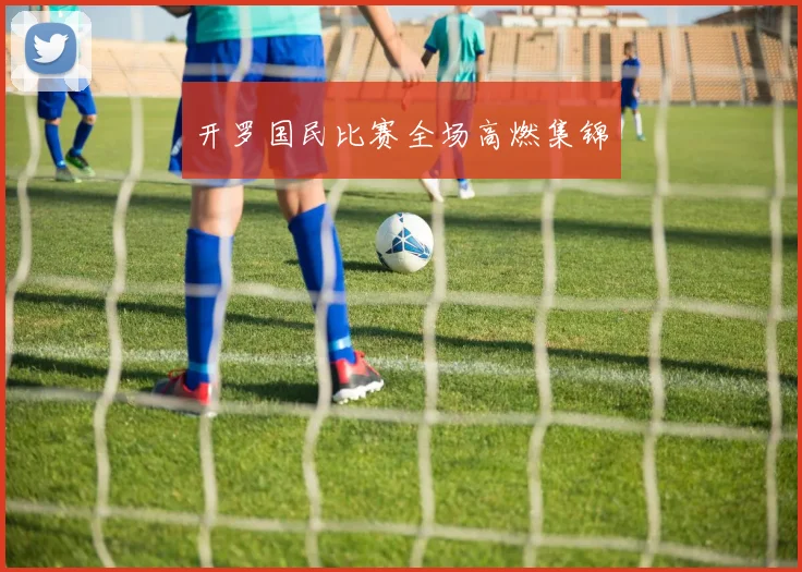 开罗国民比赛全场高燃集锦