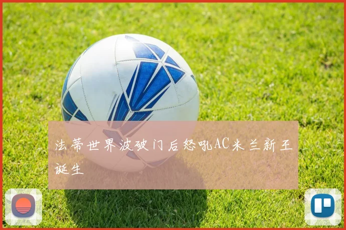 法蒂世界波破门后怒吼AC米兰新王诞生