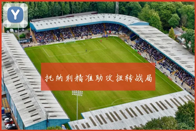 托纳利精准助攻扭转战局