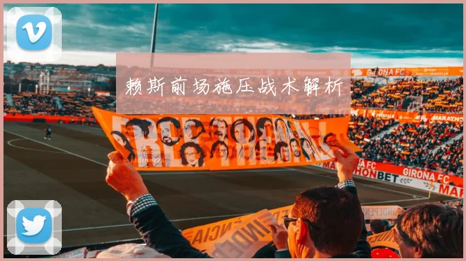 赖斯前场施压战术解析