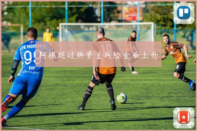 阿根廷过热资金风险全面上升