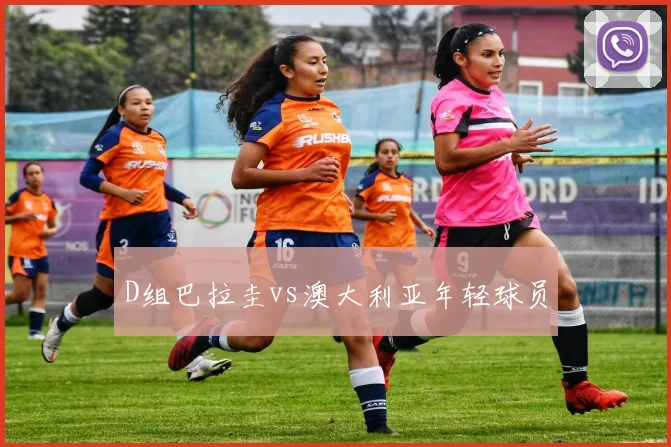 D组巴拉圭vs澳大利亚年轻球员