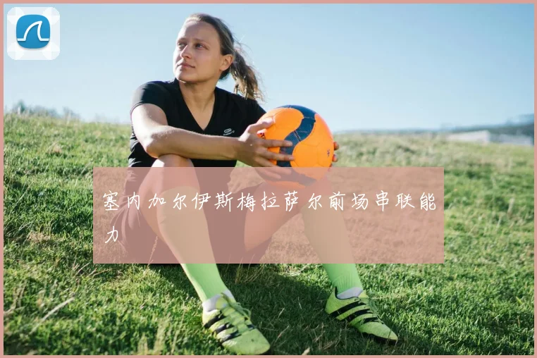 塞内加尔伊斯梅拉萨尔前场串联能力