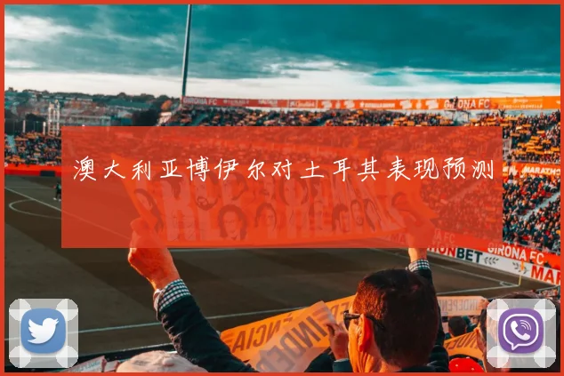 澳大利亚博伊尔对土耳其表现预测