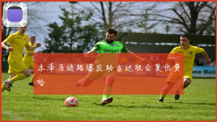 本泽马边路爆发助吉达联合复仇费哈