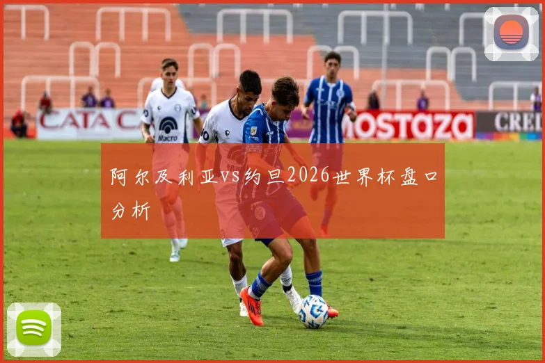 阿尔及利亚vs约旦2026世界杯盘口分析