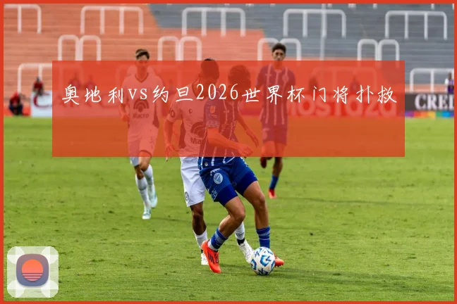 奥地利vs约旦2026世界杯门将扑救