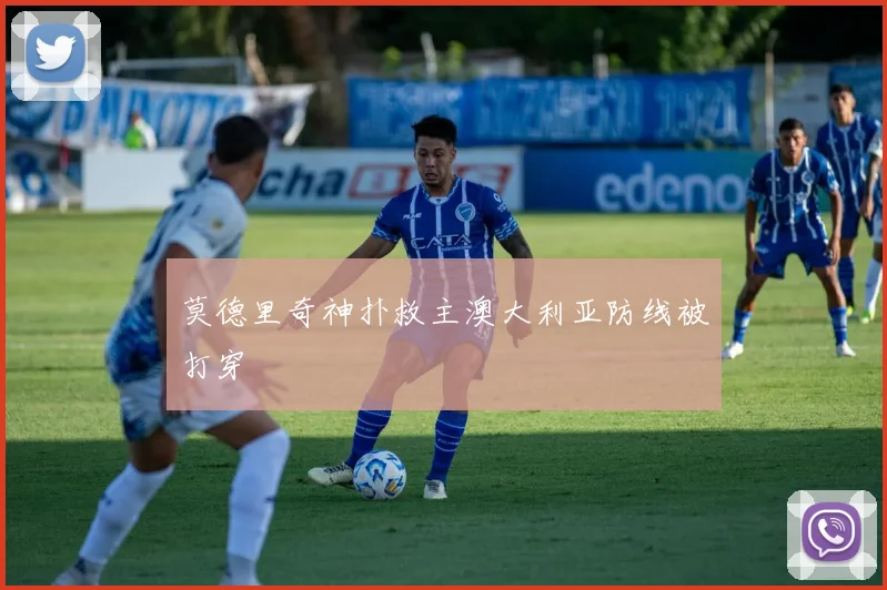 莫德里奇神扑救主澳大利亚防线被打穿