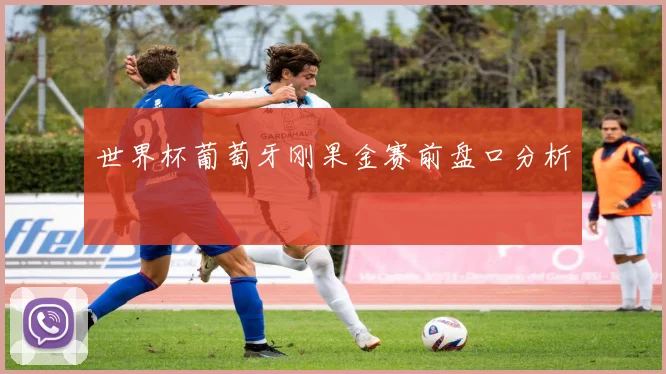世界杯葡萄牙刚果金赛前盘口分析