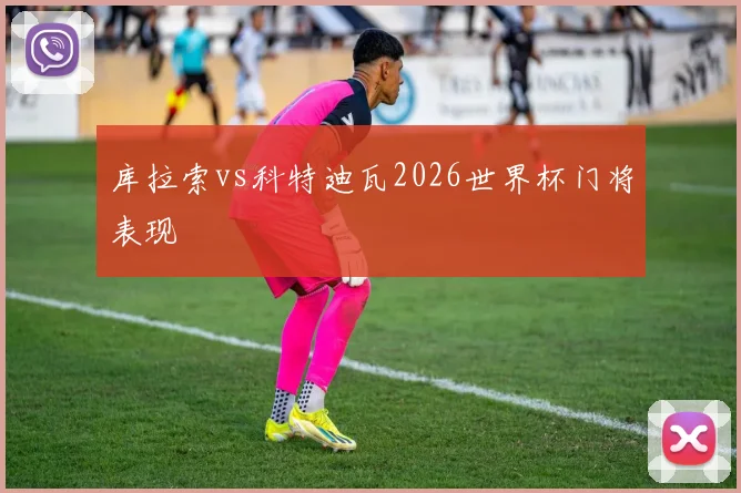 库拉索vs科特迪瓦2026世界杯门将表现