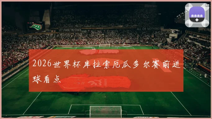 2026世界杯库拉索厄瓜多尔赛前进球看点