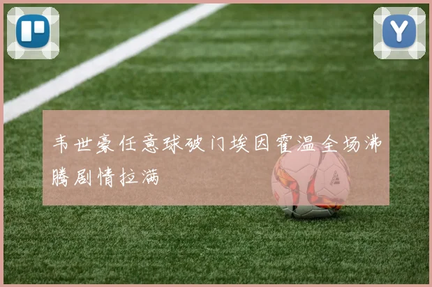 韦世豪任意球破门埃因霍温全场沸腾剧情拉满