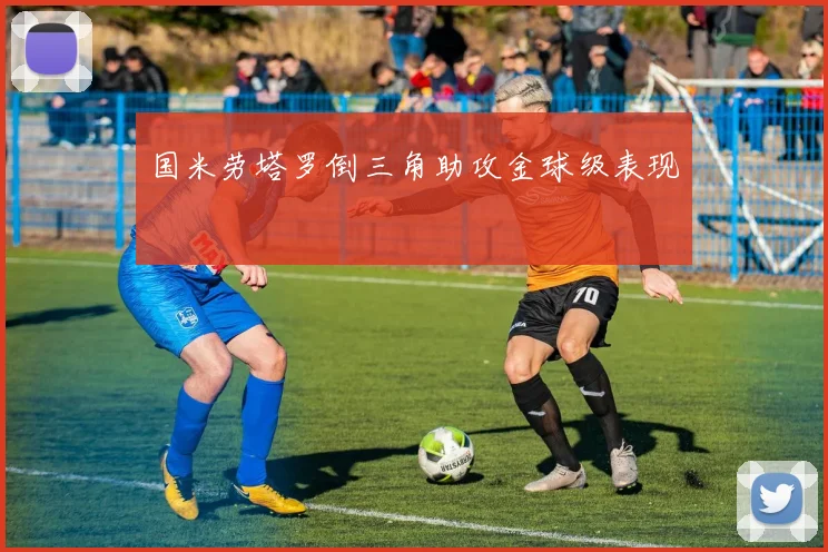 国米劳塔罗倒三角助攻金球级表现