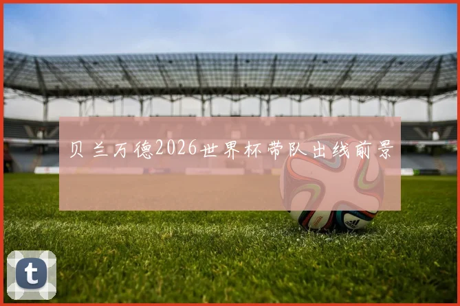 贝兰万德2026世界杯带队出线前景