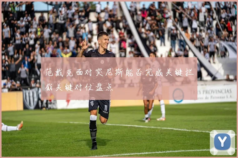 范戴克面对突尼斯能否完成关键拦截关键对位盘点