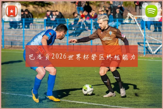 巴洛贡2026世界杯禁区终结能力
