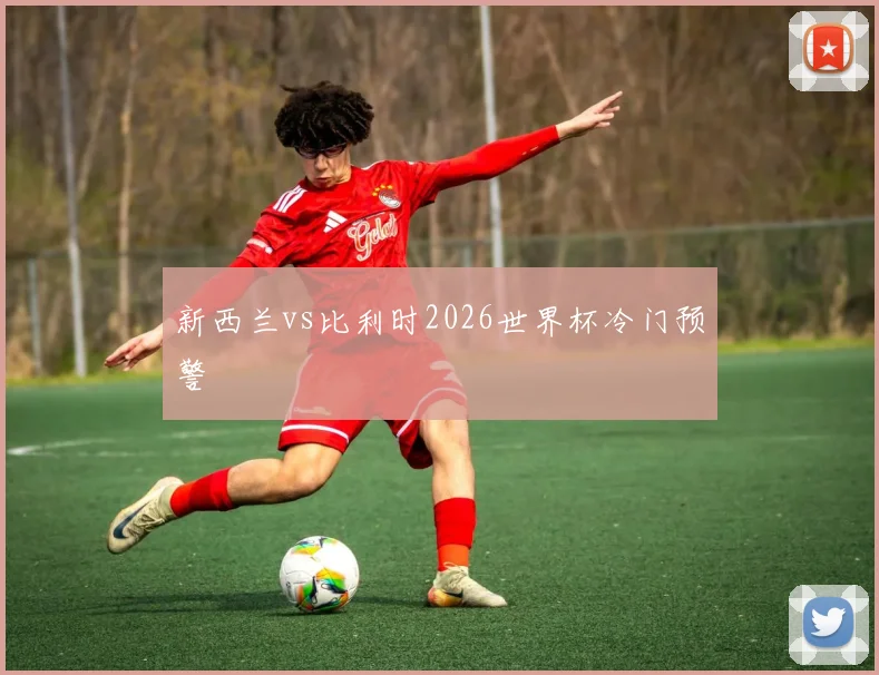 新西兰vs比利时2026世界杯冷门预警
