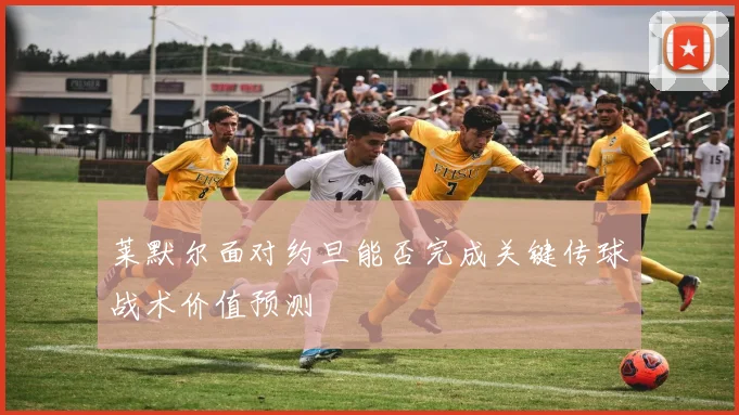 莱默尔面对约旦能否完成关键传球战术价值预测