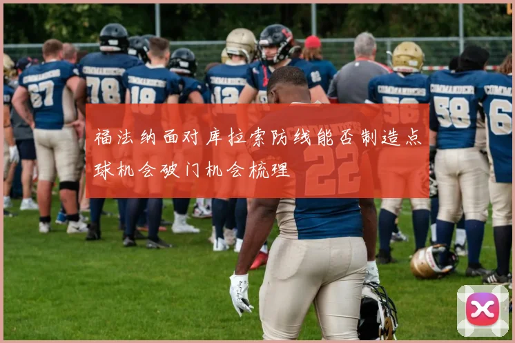 福法纳面对库拉索防线能否制造点球机会破门机会梳理
