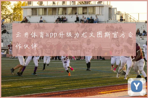 云开体育app升级为尤文图斯官方合作伙伴