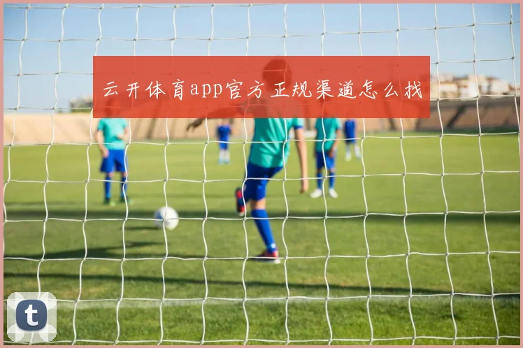 云开体育app官方正规渠道怎么找
