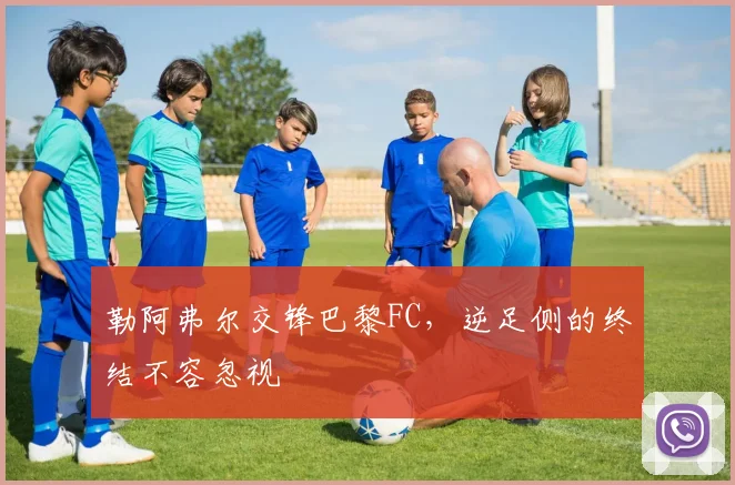 勒阿弗尔交锋巴黎FC，逆足侧的终结不容忽视