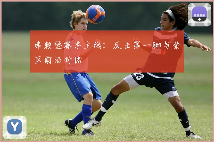 弗赖堡赛季主线：反击第一脚与禁区前沿封堵