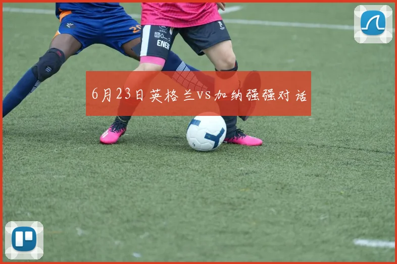 6月23日英格兰vs加纳强强对话